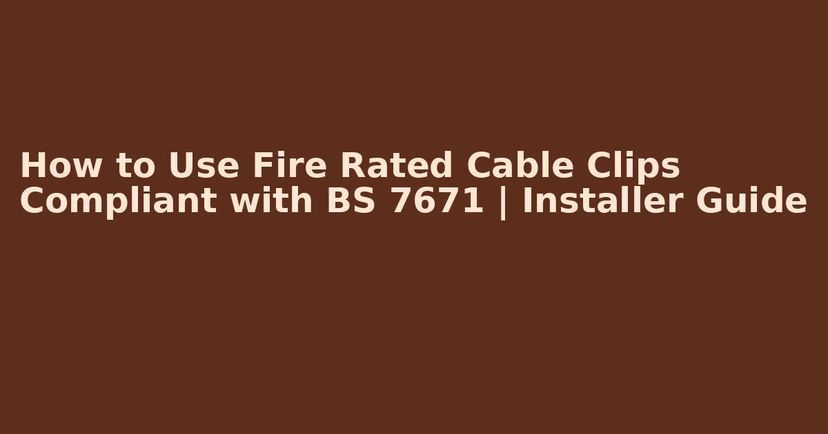 Banner reading “How to Use Fire Rated Cable Clips – Compliant with BS 7671